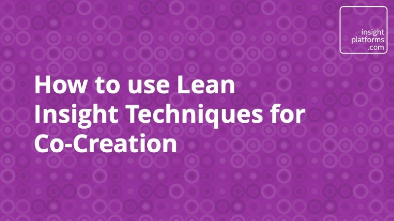 How to use Lean Insight Techniques for Co-Creation - Insight Platforms