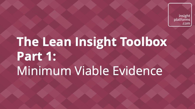 The Lean Insight Toolbox Part 1 - Minimum Viable Evidence - Insight Platforms