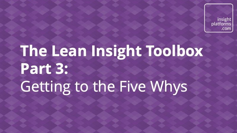 The Lean Insight Toolbox Part 3 - The Five Whys - Insight Platforms