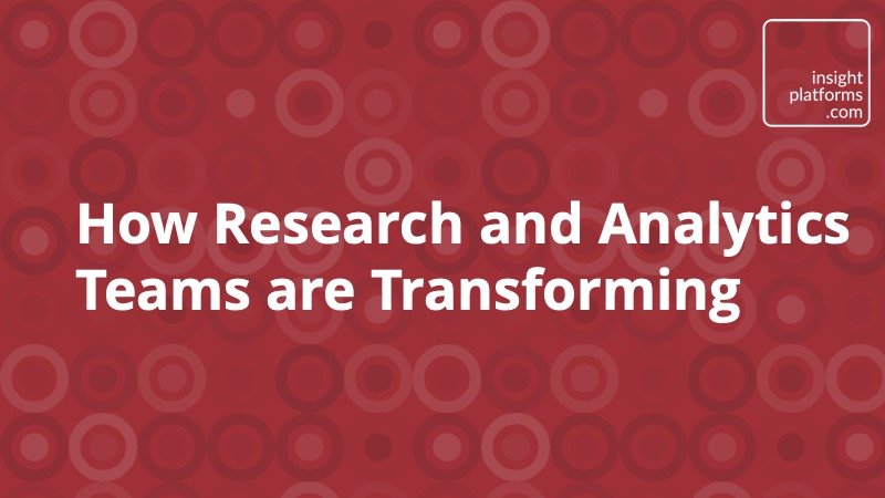 How Research and Analytics Teams are Transforming - Insight Platforms