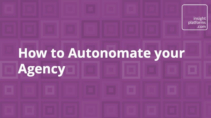 How to Autonomate your Agency - Insight Platforms