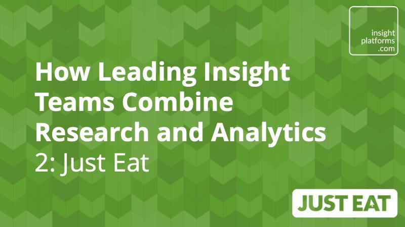 How leading insight teams combine research and data analytics – Just Eat - Insight Platforms