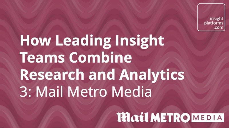 How leading insight teams combine research and data analytics – Mail Metro Media - Insight Platforms