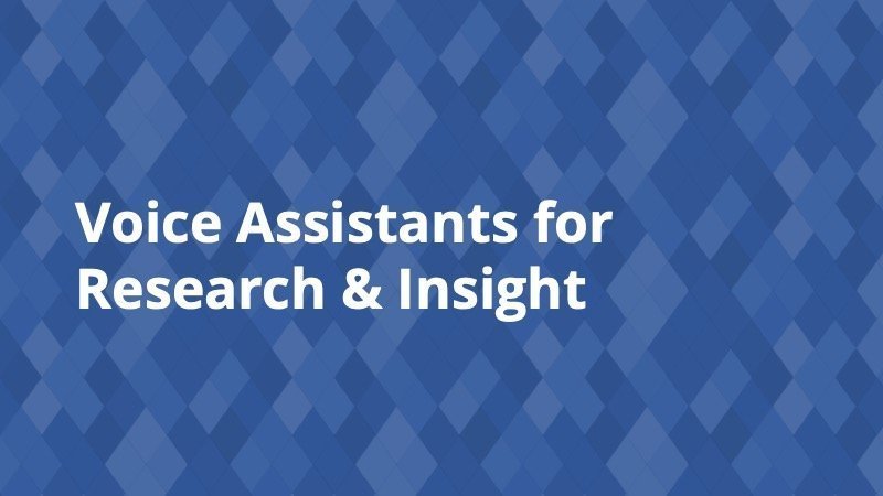 Voice Assistants for Research & Insight