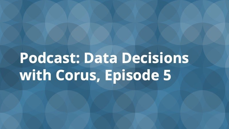 Podcast - Data Decisions with Corus Episode 5