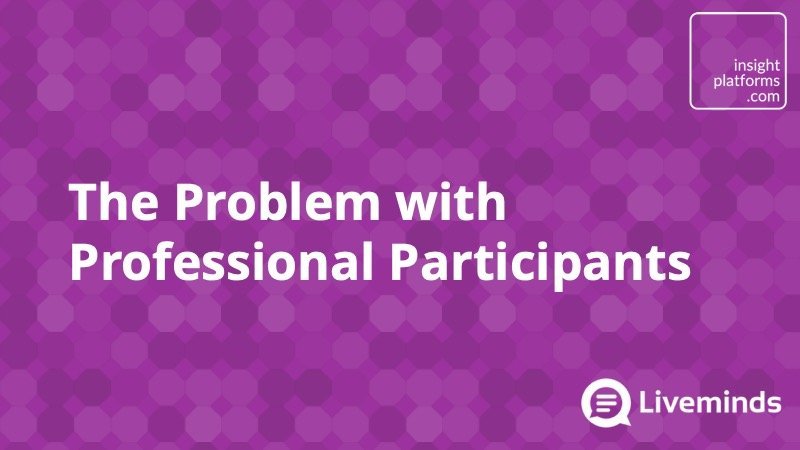 The Problem with Professional Participants - Insight Platforms