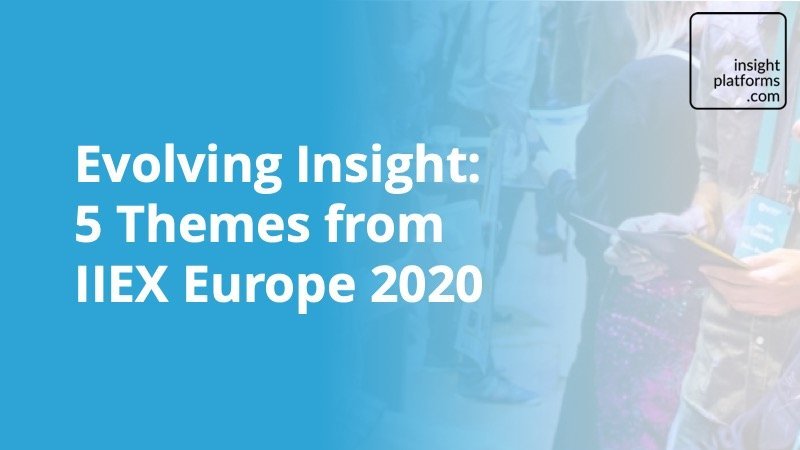 Evolving Insight - 5 Themes from IIEX Europe 2020 - Insight Platforms