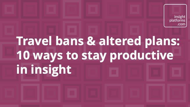 Travel bans altered plans - 10 ways to stay productive in insight