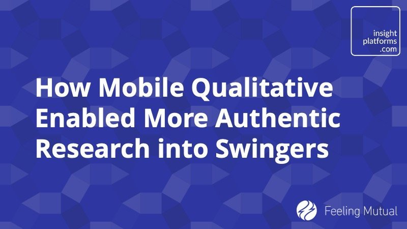 How Mobile Qualitative Enabled More Authentic Research into Swingers - Insight Platforms