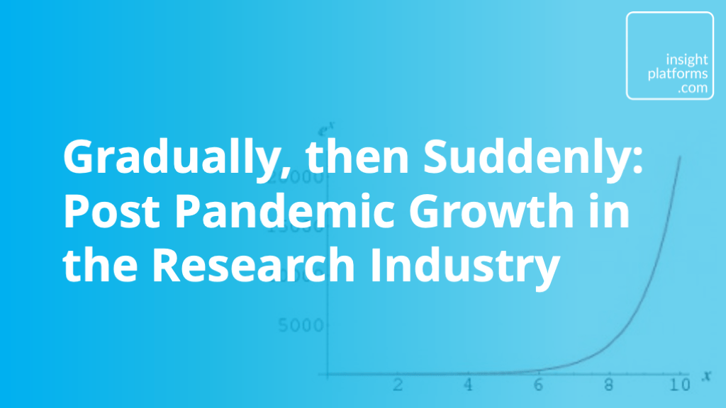 Gradually then Suddenly - post pandemic growth in research industry - Insight Platforms