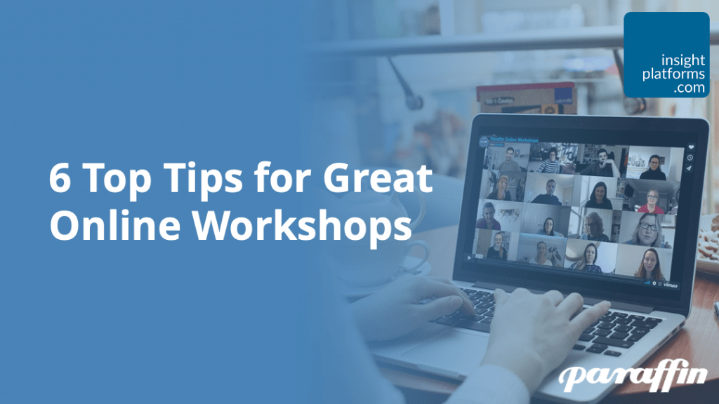 6 top Tips for Great Online Workshops - Paraffin - Insight Platforms