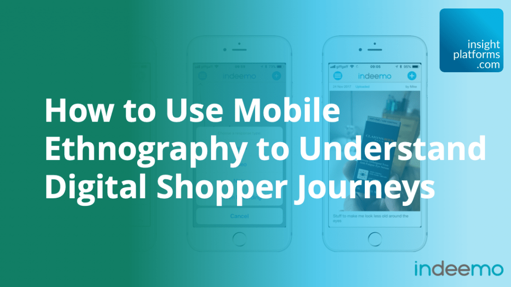 How to Use Mobile Ethnography to Understand Digital Shopper Journeys - Indeemo - Insight Platforms