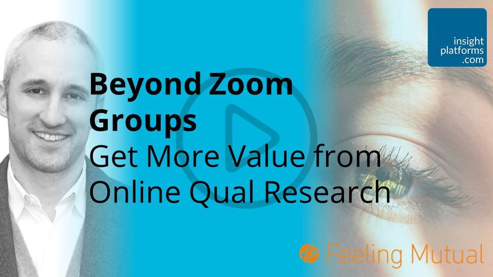 Beyond Zoom Groups Get More Value from Online Qual Research - Insight Platforms