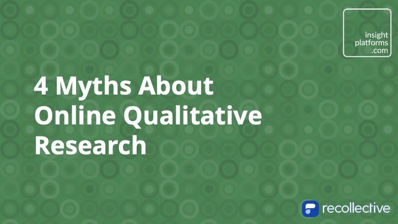 4 Myths About Online Qualitative Research Insight Platforms
