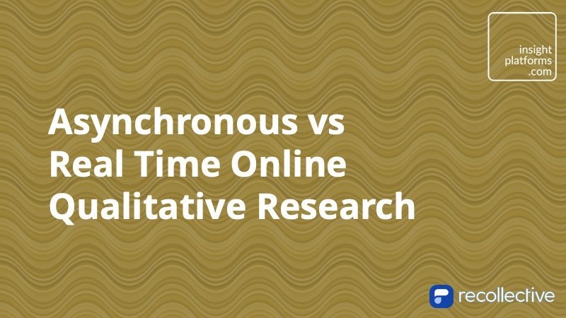 Asynchronous vs Real Time Online Qualitative Research Insight Platforms