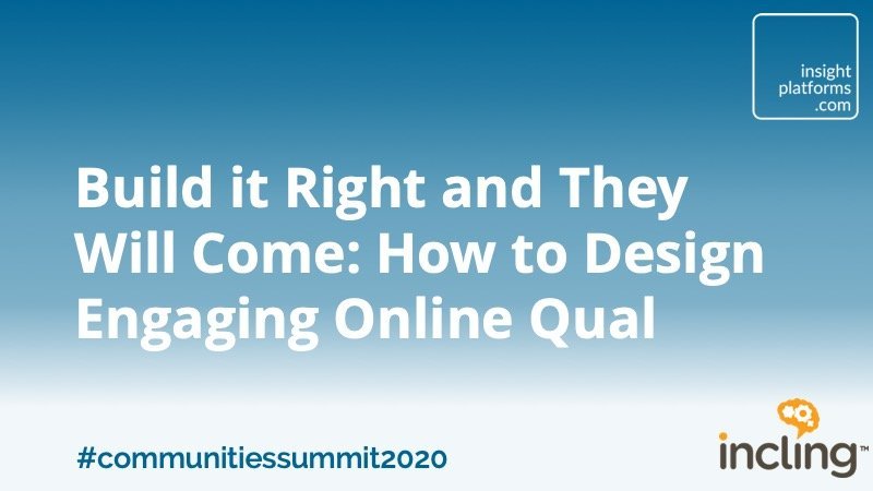 Build it Right and They Will Come How to Design Engaging Online Qual Insight Platforms