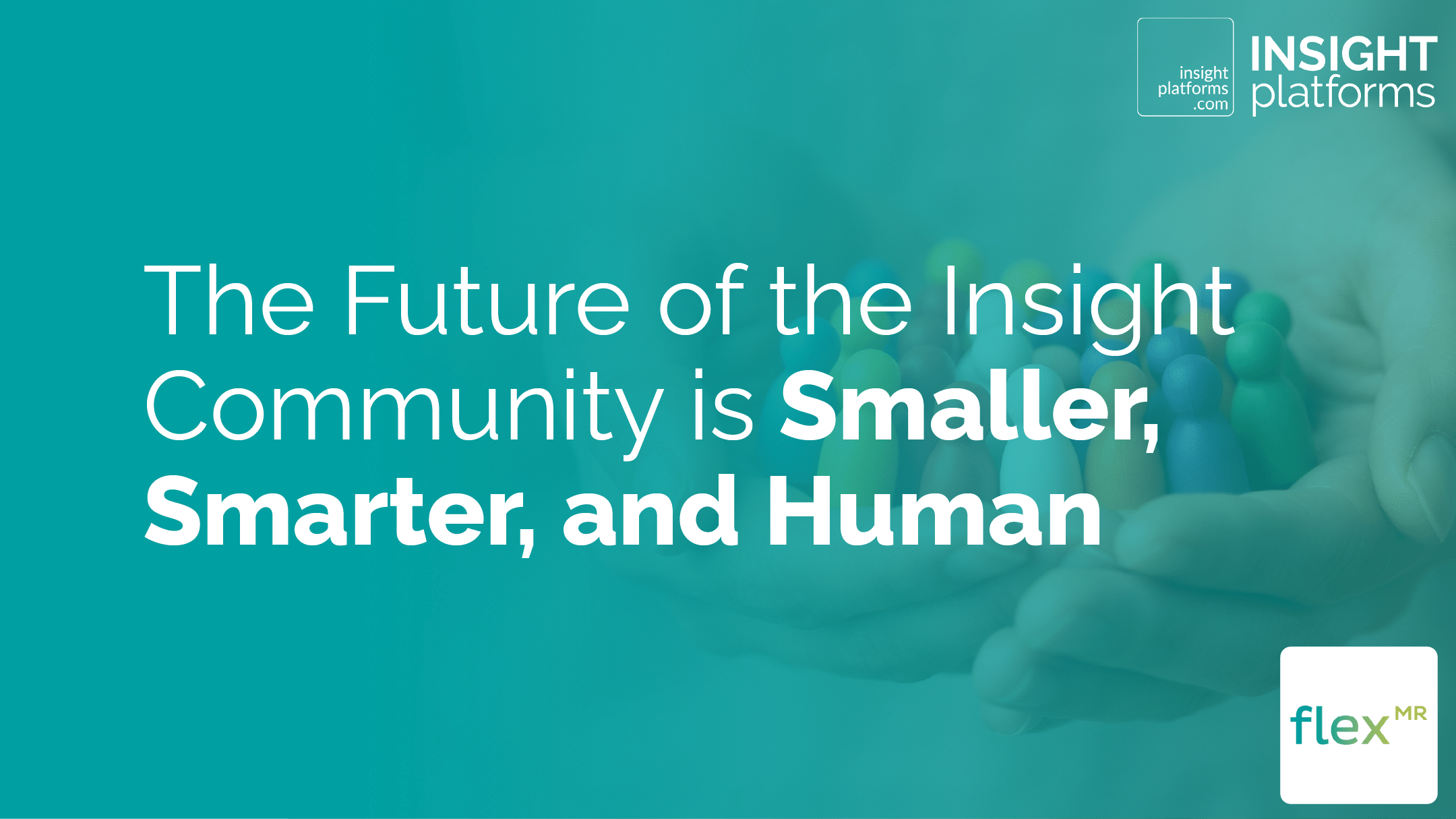 The Future of the Insight Community is Smaller, Smarter, and
Human